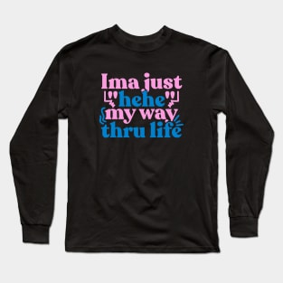 Ima just hehe my way thru life Long Sleeve T-Shirt